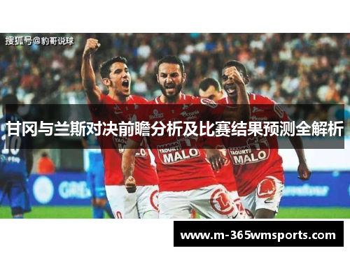 甘冈与兰斯对决前瞻分析及比赛结果预测全解析